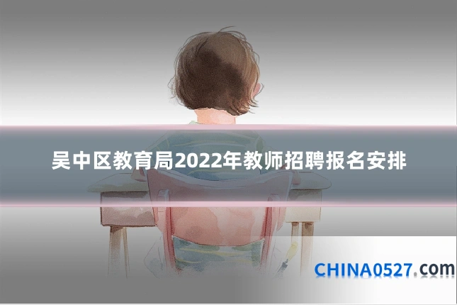 吴中区教育局2022年教师招聘报名安排