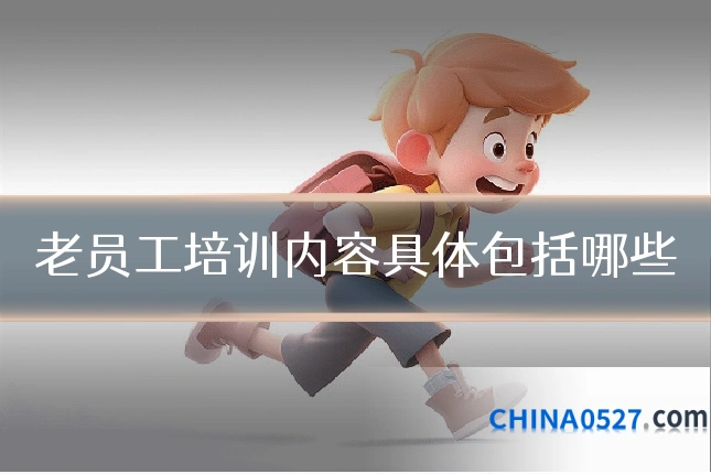 老员工培训内容具体包括哪些