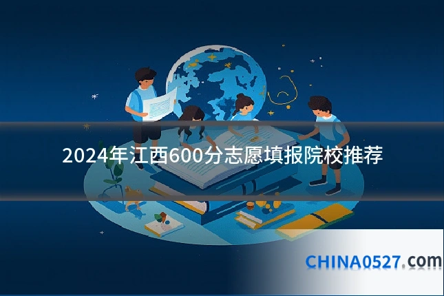 2024年江西600分志愿填报院校推荐