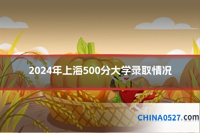2024年上海500分大学录取情况