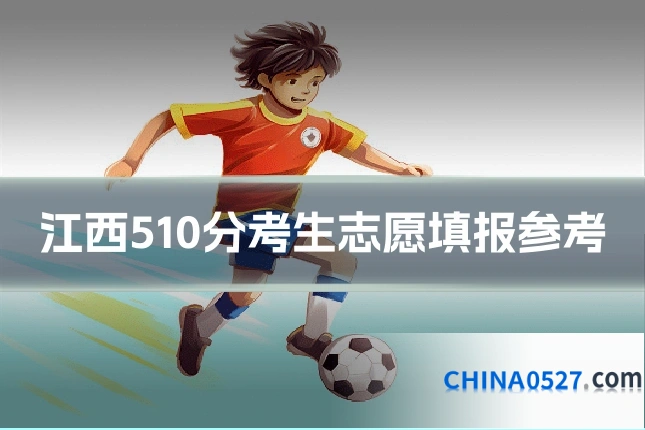 江西510分考生志愿填报参考