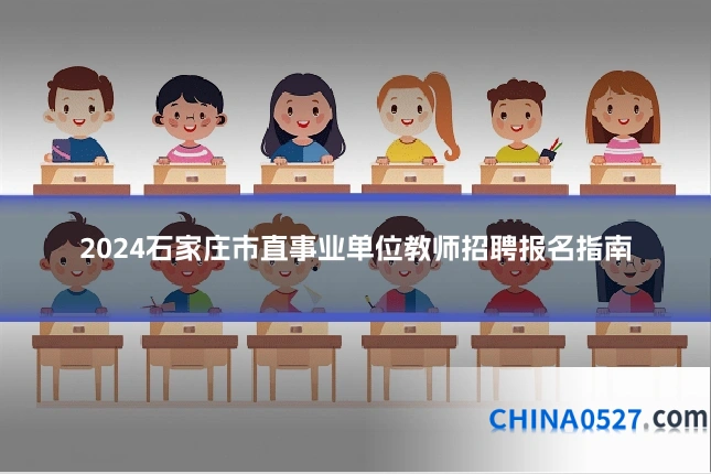 2024石家庄市直事业单位教师招聘报名指南
