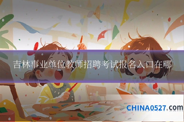 吉林事业单位教师招聘考试报名入口在哪