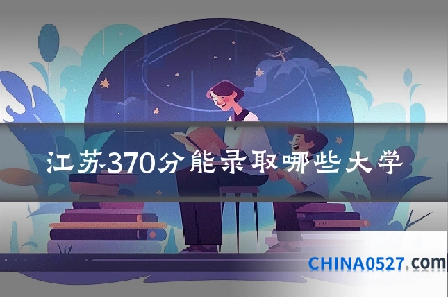 江苏370分能录取哪些大学