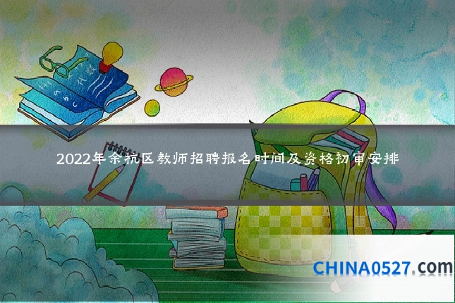 2022年余杭区教师招聘报名时间及资格初审安排