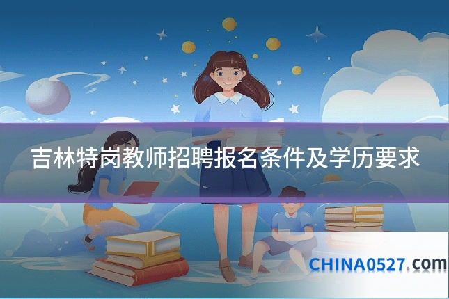 吉林特岗教师招聘报名条件及学历要求