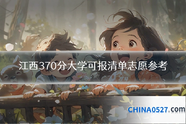 江西370分大学可报清单志愿参考