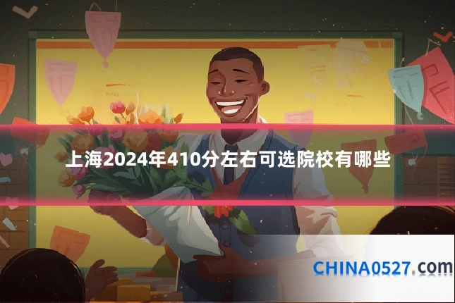 上海2024年410分左右可选院校有哪些