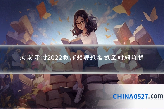 河南开封2022教师招聘报名截至时间详情