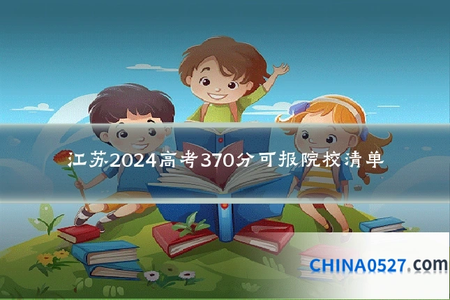 江苏2024高考370分可报院校清单