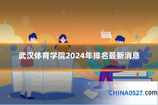 武汉体育学院2024年排名最新消息