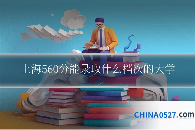 上海560分能录取什么档次的大学