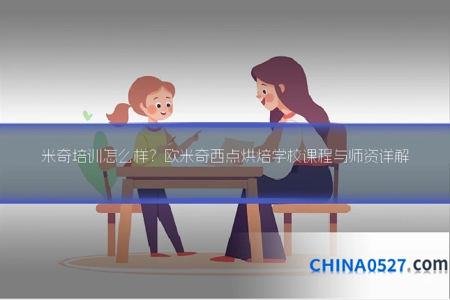 米奇培训怎么样?欧米奇西点烘焙学校课程与师资详解