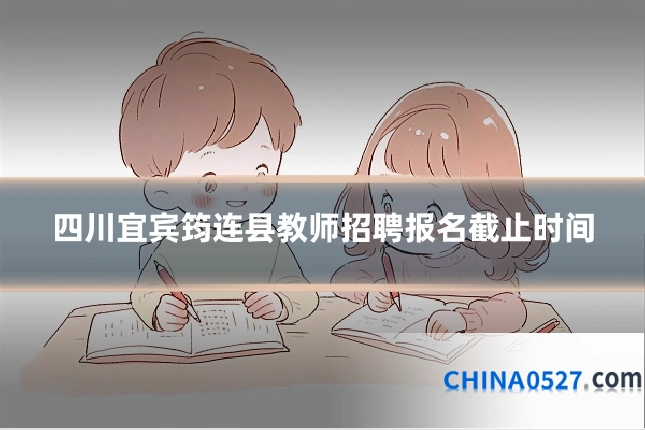 四川宜宾筠连县教师招聘报名截止时间