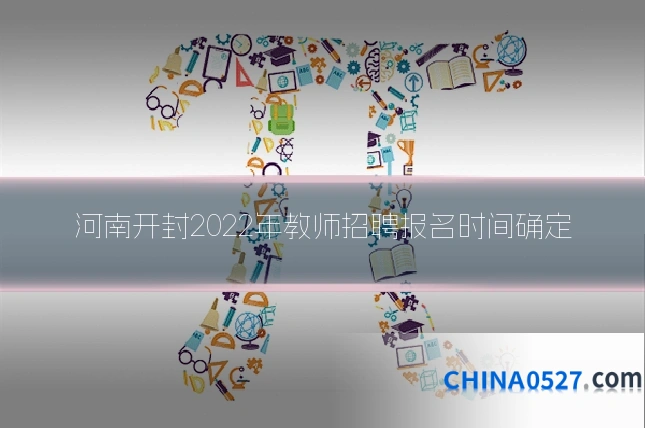 河南开封2022年教师招聘报名时间确定