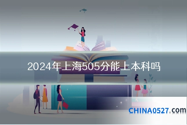 2024年上海505分能上本科吗