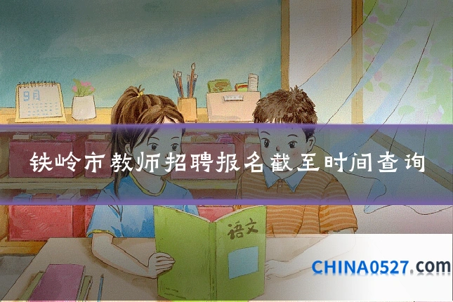 铁岭市教师招聘报名截至时间查询