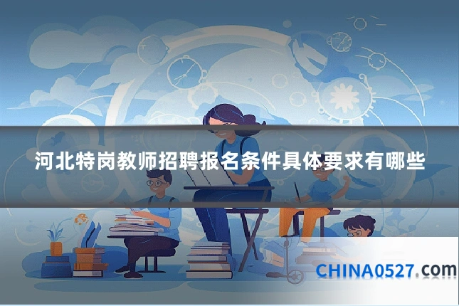 河北特岗教师招聘报名条件具体要求有哪些