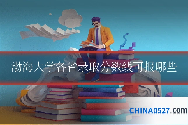 渤海大学各省录取分数线可报哪些