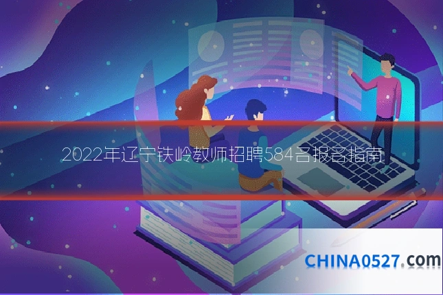 2022年辽宁铁岭教师招聘584名报名指南