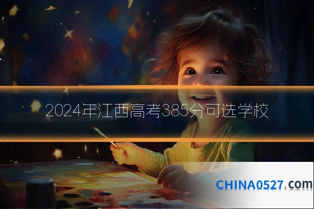 2024年江西高考385分可选学校