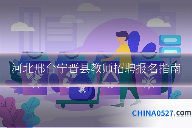 河北邢台宁晋县教师招聘报名指南
