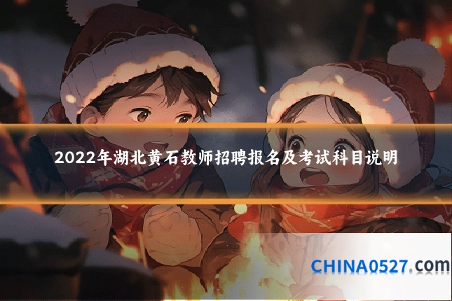2022年湖北黄石教师招聘报名及考试科目说明