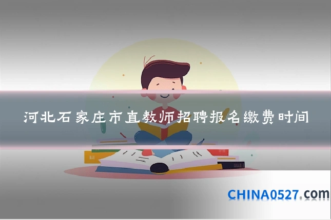 河北石家庄市直教师招聘报名缴费时间