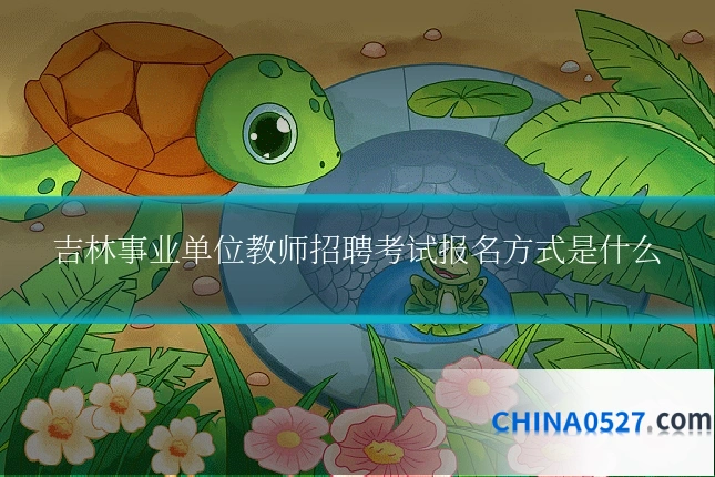 吉林事业单位教师招聘考试报名方式是什么
