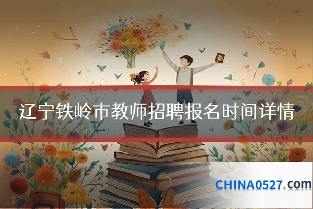 辽宁铁岭市教师招聘报名时间详情
