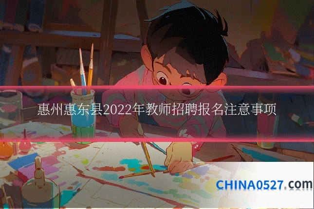 惠州惠东县2022年教师招聘报名注意事项