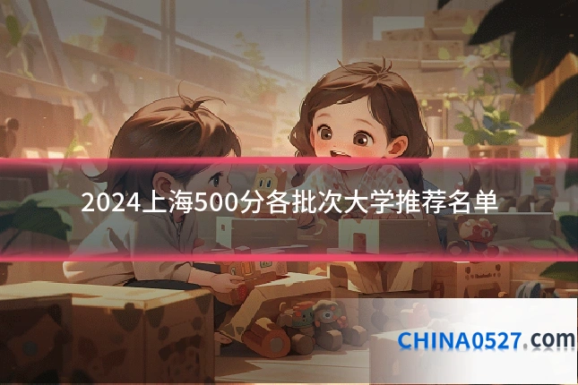 2024上海500分各批次大学推荐名单