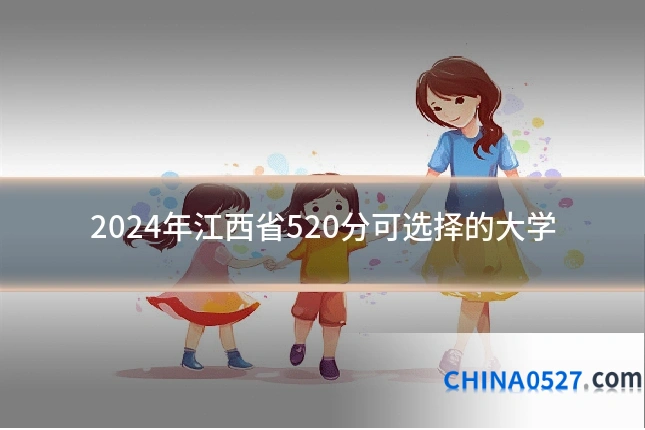 2024年江西省520分可选择的大学