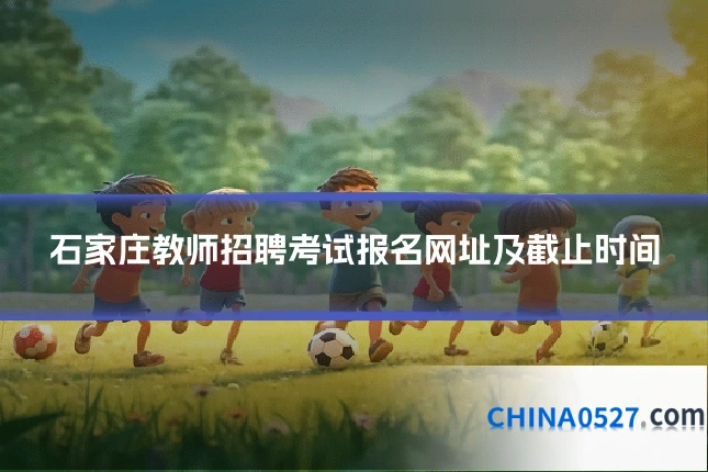 石家庄教师招聘考试报名网址及截止时间
