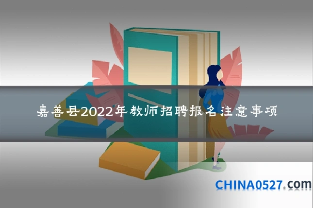 嘉善县2022年教师招聘报名注意事项