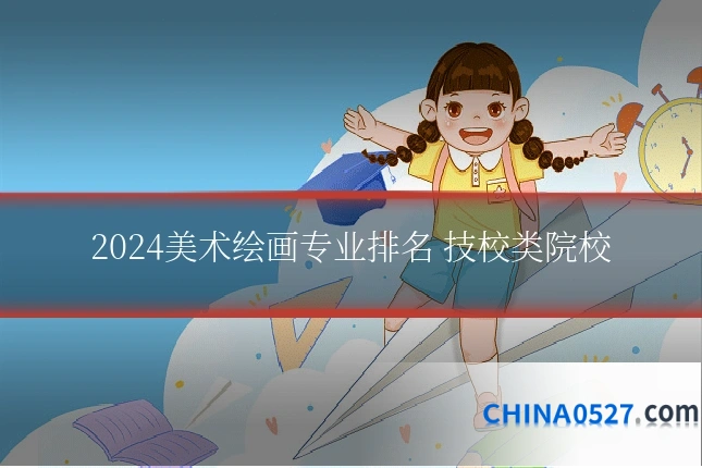 2024美术绘画专业排名 技校类院校