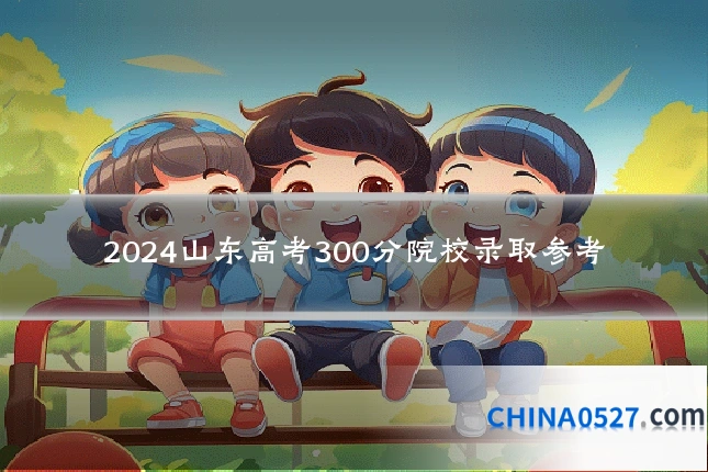 2024山东高考300分院校录取参考