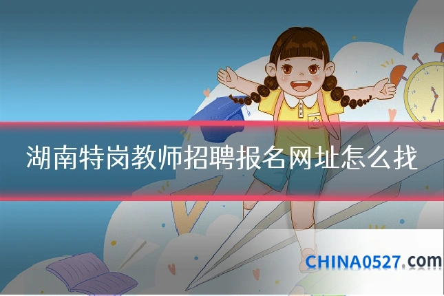 湖南特岗教师招聘报名网址怎么找