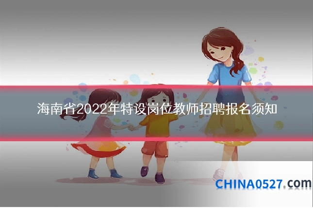 海南省2022年特设岗位教师招聘报名须知