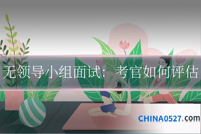 无领导小组面试:考官如何评估