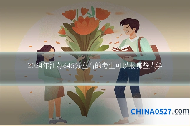 2024年江苏645分左右的考生可以报哪些大学