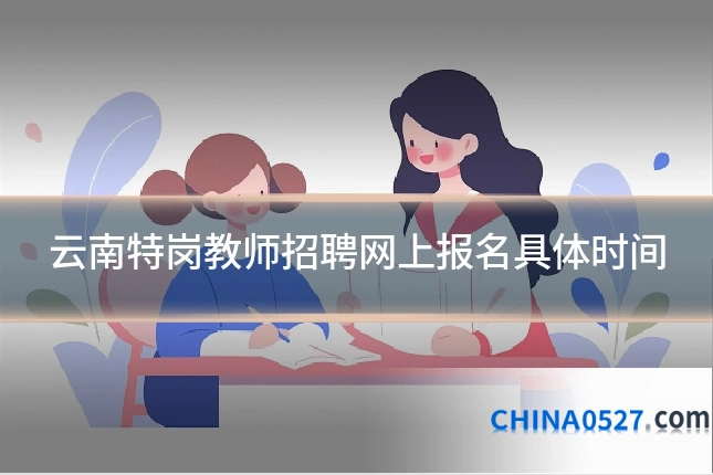 云南特岗教师招聘网上报名具体时间