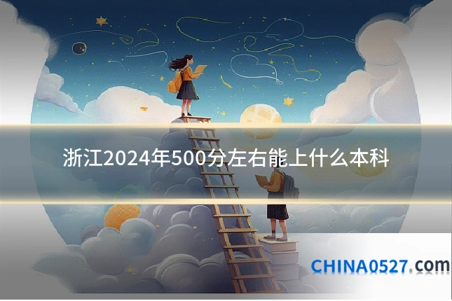 浙江2024年500分左右能上什么本科
