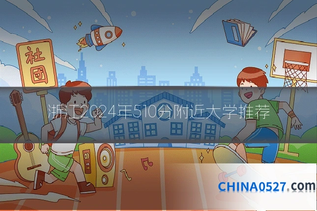浙江2024年510分附近大学推荐