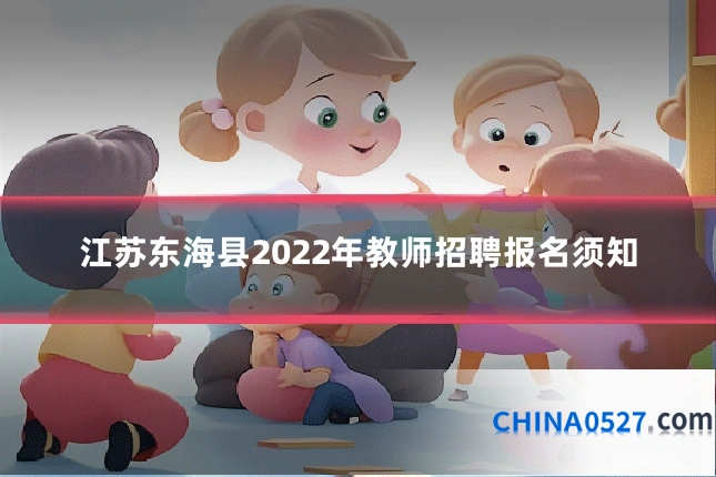 江苏东海县2022年教师招聘报名须知