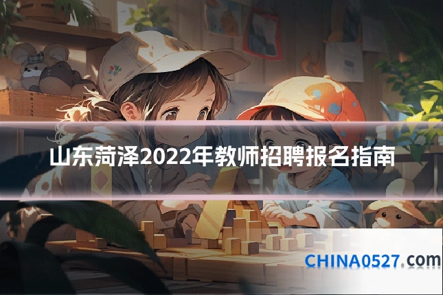 山东菏泽2022年教师招聘报名指南
