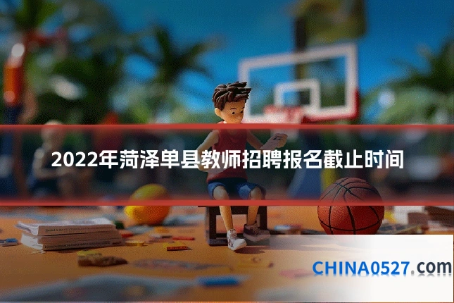 2022年菏泽单县教师招聘报名截止时间