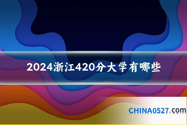 2024浙江420分大学有哪些