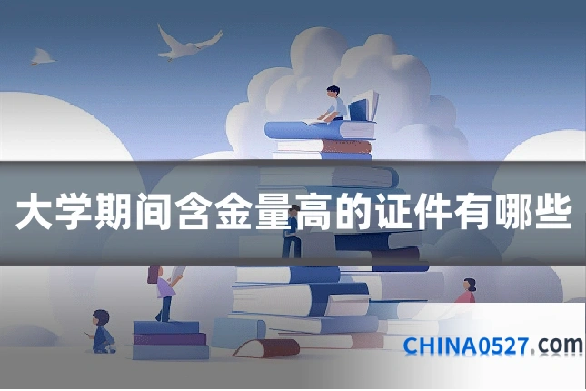大学期间含金量高的证件有哪些