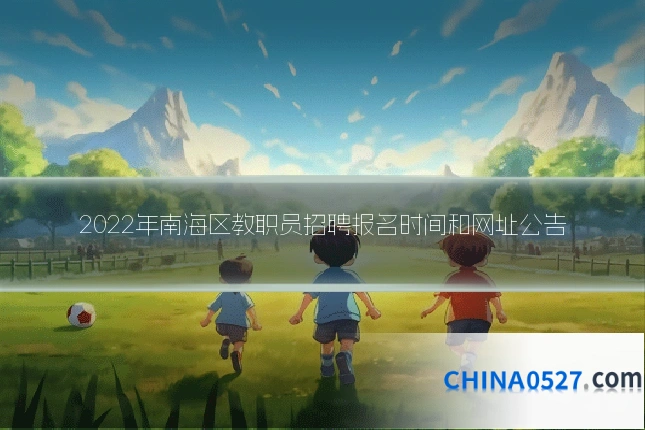 2022年南海区教职员招聘报名时间和网址公告